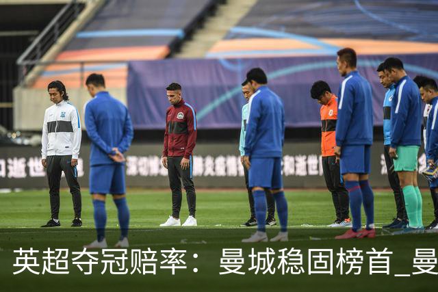 英超夺冠赔率：曼城稳固榜首 曼联大涨险出前8